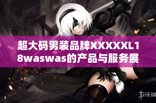 超大码男装品牌XXXXXL18waswas的产品与服务展示