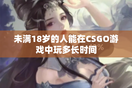 未满18岁的人能在CSGO游戏中玩多长时间