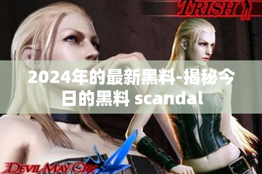 2024年的最新黑料-揭秘今日的黑料 scandal