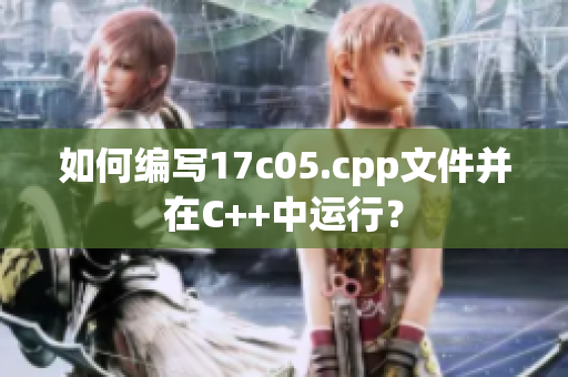 如何编写17c05.cpp文件并在C++中运行？