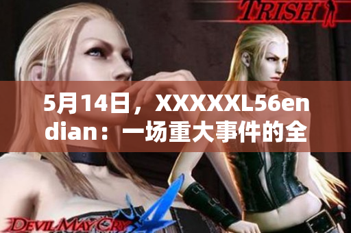 5月14日，XXXXXL56endian：一场重大事件的全面介绍