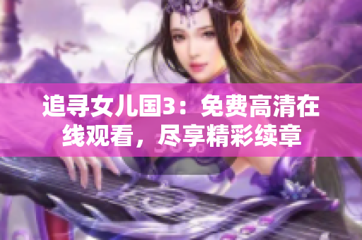 追寻女儿国3：免费高清在线观看，尽享精彩续章