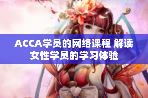 ACCA学员的网络课程 解读女性学员的学习体验