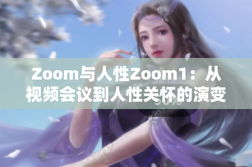 Zoom与人性Zoom1：从视频会议到人性关怀的演变