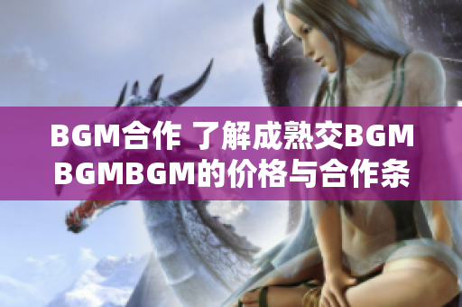 BGM合作 了解成熟交BGMBGMBGM的价格与合作条件