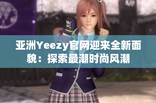 亚洲Yeezy官网迎来全新面貌：探索最潮时尚风潮