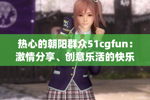 热心的朝阳群众51cgfun：激情分享、创意乐活的快乐乐园