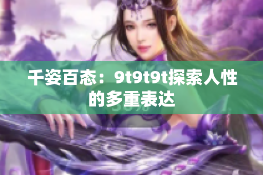 千姿百态：9t9t9t探索人性的多重表达