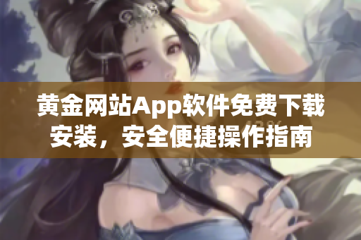 黄金网站App软件免费下载安装，安全便捷操作指南