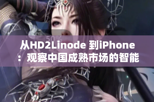 从HD2Linode 到iPhone：观察中国成熟市场的智能手机趋势