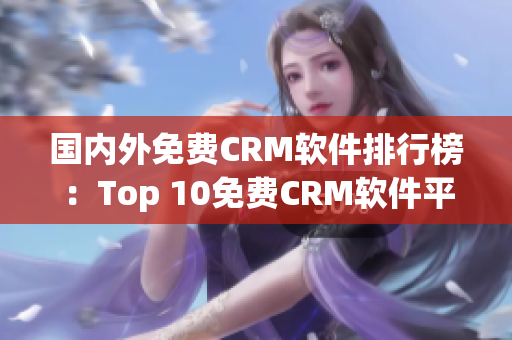 国内外免费CRM软件排行榜：Top 10免费CRM软件平台推荐