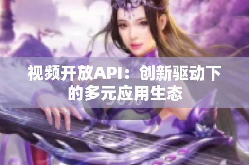 视频开放API：创新驱动下的多元应用生态