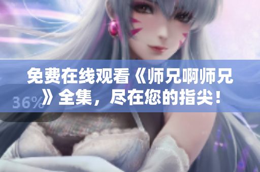 免费在线观看《师兄啊师兄》全集，尽在您的指尖！