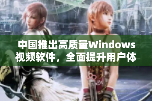 中国推出高质量Windows视频软件，全面提升用户体验