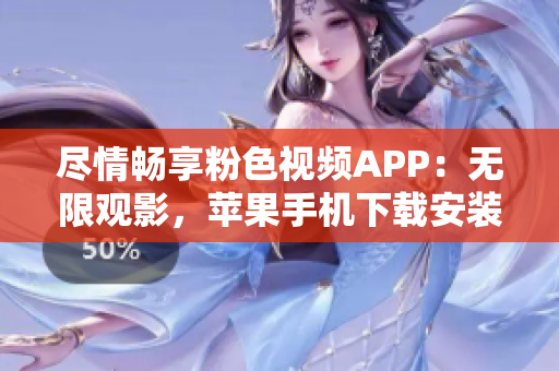 尽情畅享粉色视频APP：无限观影，苹果手机下载安装全指南