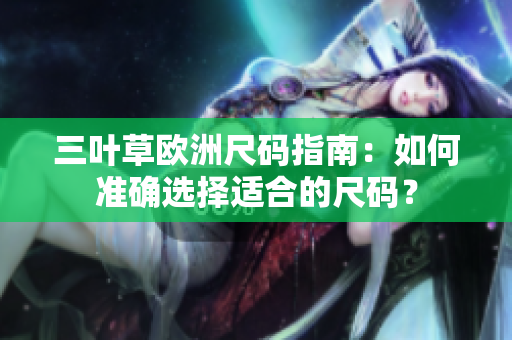 三叶草欧洲尺码指南：如何准确选择适合的尺码？