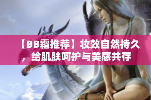 【BB霜推荐】妆效自然持久，给肌肤呵护与美感共存