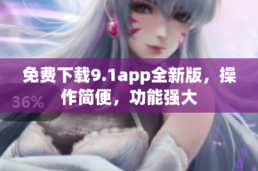 免费下载9.1app全新版，操作简便，功能强大