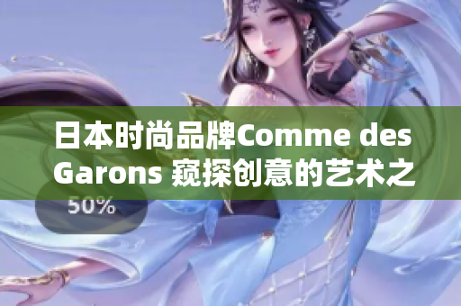 日本时尚品牌Comme des Garons 窥探创意的艺术之门