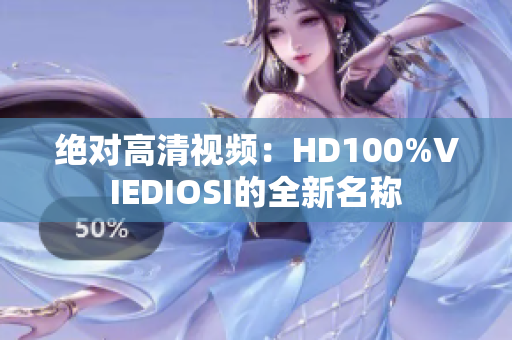 绝对高清视频：HD100%VIEDIOSI的全新名称