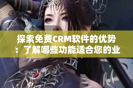 探索免费CRM软件的优势：了解哪些功能适合您的业务需求