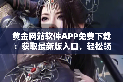 黄金网站软件APP免费下载：获取最新版入口，轻松畅享黄金交易利器