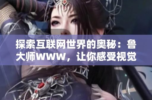 探索互联网世界的奥秘：鲁大师WWW，让你感受视觉与智慧的交织