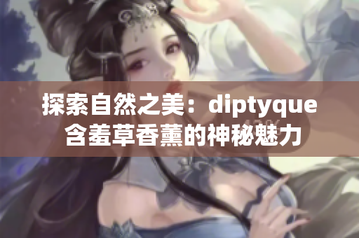 探索自然之美：diptyque 含羞草香薰的神秘魅力