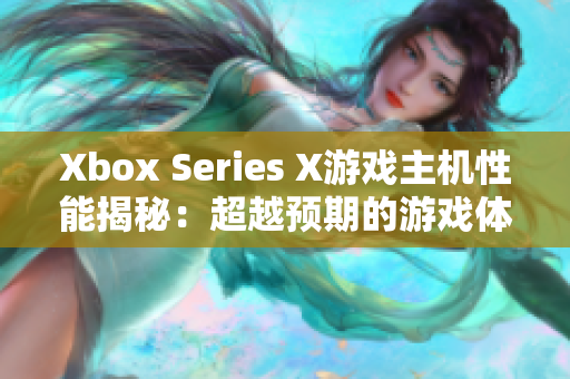 Xbox Series X游戏主机性能揭秘：超越预期的游戏体验