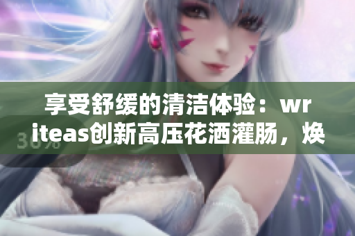 享受舒缓的清洁体验：writeas创新高压花洒灌肠，焕发身心