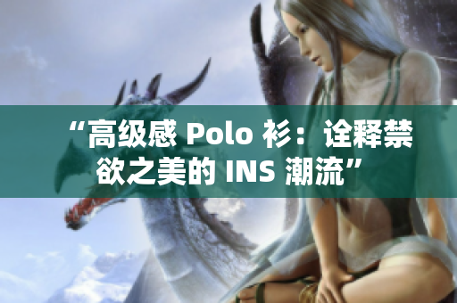 “高级感 Polo 衫：诠释禁欲之美的 INS 潮流”