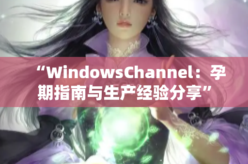 “WindowsChannel：孕期指南与生产经验分享”