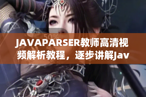 JAVAPARSER教师高清视频解析教程，逐步讲解Java语言编程技能