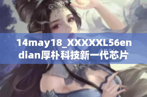 14may18_XXXXXL56endian厚朴科技新一代芯片成为焦点