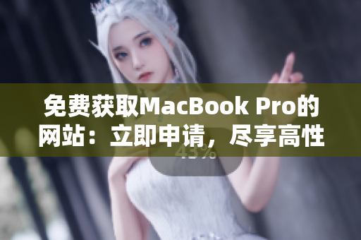 免费获取MacBook Pro的网站：立即申请，尽享高性能办公利器