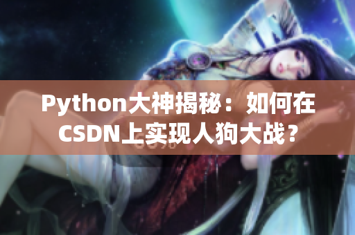 Python大神揭秘：如何在CSDN上实现人狗大战？