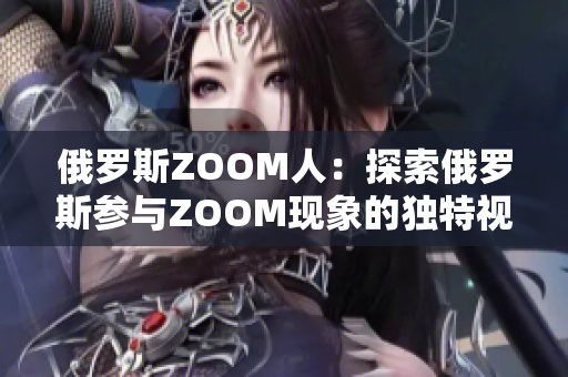 俄罗斯ZOOM人：探索俄罗斯参与ZOOM现象的独特视角