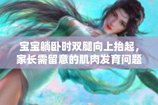 宝宝躺卧时双腿向上抬起，家长需留意的肌肉发育问题