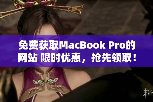 免费获取MacBook Pro的网站 限时优惠，抢先领取！