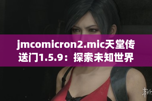 jmcomicron2.mic天堂传送门1.5.9：探索未知世界的奇幻之旅