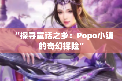 “探寻童话之乡：Popo小镇的奇幻探险”