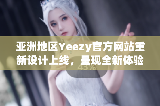 亚洲地区Yeezy官方网站重新设计上线，呈现全新体验