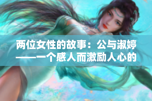 两位女性的故事：公与淑婷——一个感人而激励人心的真实情感故事