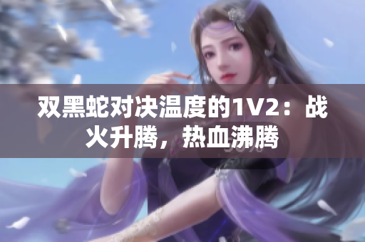 双黑蛇对决温度的1V2：战火升腾，热血沸腾