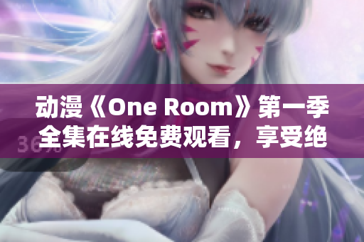 动漫《One Room》第一季全集在线免费观看，享受绝美画面和动人故事