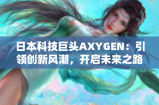 日本科技巨头AXYGEN：引领创新风潮，开启未来之路