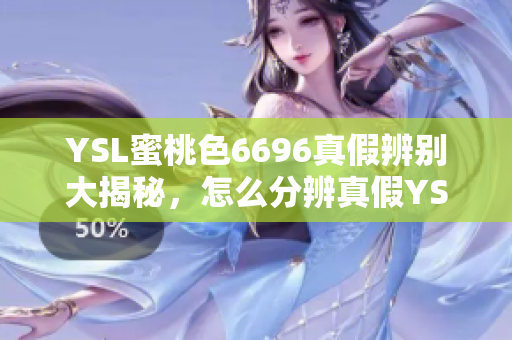 YSL蜜桃色6696真假辨别大揭秘，怎么分辨真假YSL蜜桃色6696化妆品