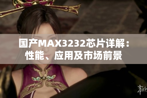 国产MAX3232芯片详解：性能、应用及市场前景