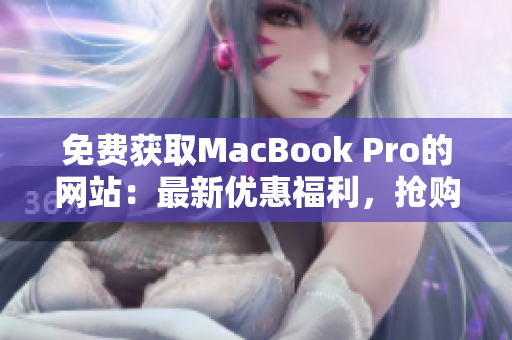 免费获取MacBook Pro的网站：最新优惠福利，抢购先机