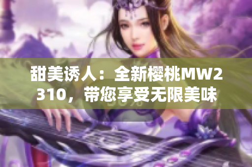 甜美诱人：全新樱桃MW2310，带您享受无限美味